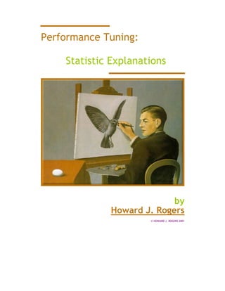 Performance Tuning:

    Statistic Explanations




                           by
             Howard J. Rogers
                      © HOWARD J. ROGERS 2001
 