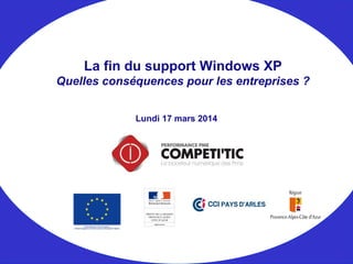 Lundi 17 mars 2014
La fin du support Windows XP
Quelles conséquences pour les entreprises ?
 