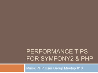 PERFORMANCE TIPS 
FOR SYMFONY2 & PHP 
Minsk PHP User Group Meetup #10 
 