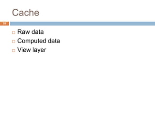 Cache 
26 
 Raw data 
 Computed data 
 View layer 
 
