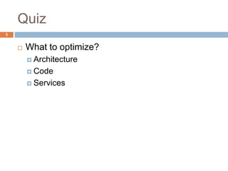 Quiz 
3 
 What to optimize? 
 Architecture 
 Code 
 Services 
 