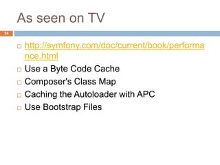 As seen on TV 
34 
 http://symfony.com/doc/current/book/performa 
nce.html 
 Use a Byte Code Cache 
 Composer's Class Map 
 Caching the Autoloader with APC 
 Use Bootstrap Files 
 