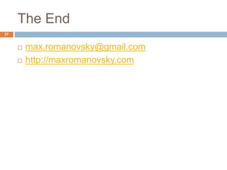 The End 
37 
 max.romanovsky@gmail.com 
 http://maxromanovsky.com 
