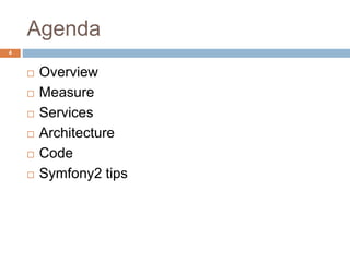 Agenda 
 Overview 
 Measure 
 Services 
 Architecture 
 Code 
 Symfony2 tips 
4 
 