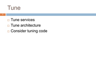 Tune 
 Tune services 
 Tune architecture 
 Consider tuning code 
7 
 