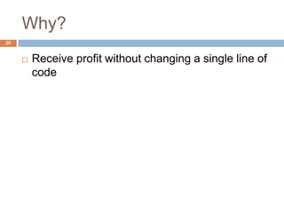 Why? 
20 
 Receive profit without changing a single line of 
code 
 
