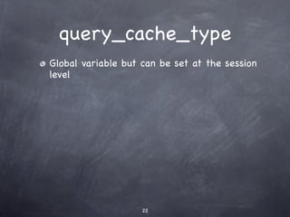 query_cache_type
Global variable but can be set at the session
level




                    22
 
