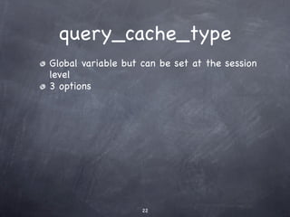 query_cache_type
Global variable but can be set at the session
level
3 options




                    22
 