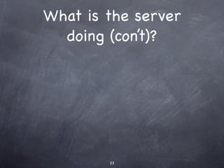 What is the server
  doing (con’t)?




        23
 