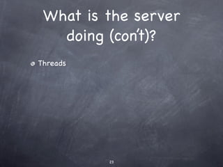 What is the server
   doing (con’t)?
Threads




          23
 
