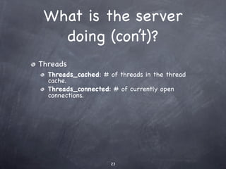 What is the server
   doing (con’t)?
Threads
  Threads_cached: # of threads in the thread
  cache.
  Threads_connected: # of currently open
  connections.




                     23
 
