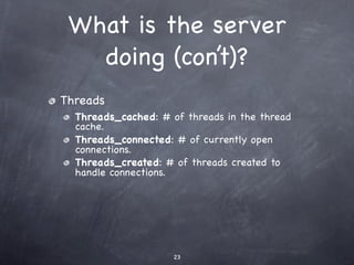 What is the server
   doing (con’t)?
Threads
  Threads_cached: # of threads in the thread
  cache.
  Threads_connected: # of currently open
  connections.
  Threads_created: # of threads created to
  handle connections.




                     23
 