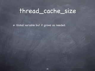 thread_cache_size
Global variable but it grows as needed.




                       24
 