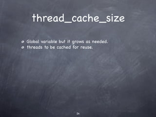 thread_cache_size
Global variable but it grows as needed.
threads to be cached for reuse.




                       24
 