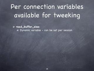 Per connection variables
 available for tweeking
 read_buffer_size:
    Dynamic variable - can be set per session




                        28
 