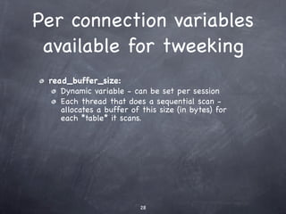 Per connection variables
 available for tweeking
 read_buffer_size:
    Dynamic variable - can be set per session
    Each thread that does a sequential scan -
    allocates a buffer of this size (in bytes) for
    each *table* it scans.




                          28
 