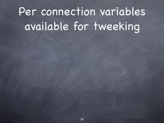 Per connection variables
 available for tweeking




           29
 