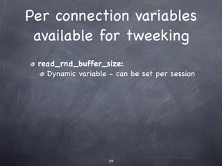 Per connection variables
 available for tweeking
 read_rnd_buffer_size:
   Dynamic variable - can be set per session




                    29
 