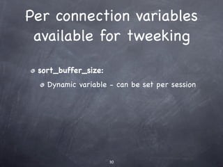 Per connection variables
 available for tweeking

 sort_buffer_size:
   Dynamic variable - can be set per session




                     30
 