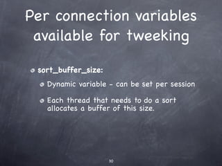 Per connection variables
 available for tweeking

 sort_buffer_size:
   Dynamic variable - can be set per session

   Each thread that needs to do a sort
   allocates a buffer of this size.




                     30
 