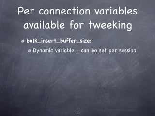 Per connection variables
 available for tweeking
 bulk_insert_buffer_size:
   Dynamic variable - can be set per session




                    31
 