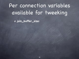 Per connection variables
 available for tweeking
   join_buffer_size:




                   32
 