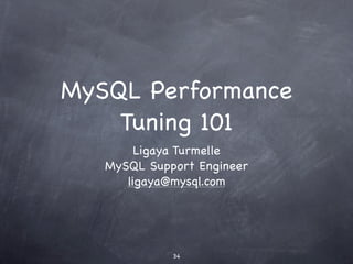 MySQL Performance
    Tuning 101
        Ligaya Turmelle
   MySQL Support Engineer
      ligaya@mysql.com




             34
 