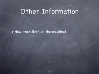 Other Information

How much RAM on the machine?




                  6
 