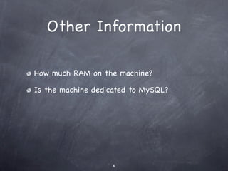 Other Information

How much RAM on the machine?

Is the machine dedicated to MySQL?




                   6
 