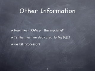 Other Information

How much RAM on the machine?

Is the machine dedicated to MySQL?

64 bit processor?




                    6
 