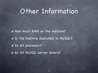 Other Information

How much RAM on the machine?

Is the machine dedicated to MySQL?

64 bit processor?

64 bit MySQL server binary?




                    6
 