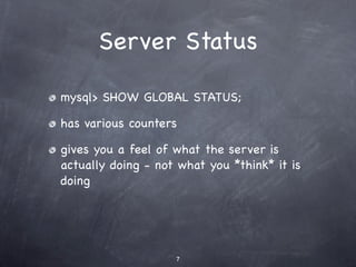 Server Status

mysql> SHOW GLOBAL STATUS;

has various counters

gives you a feel of what the server is
actually doing - not what you *think* it is
doing




                    7
 