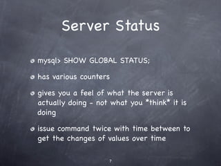 Server Status

mysql> SHOW GLOBAL STATUS;

has various counters

gives you a feel of what the server is
actually doing - not what you *think* it is
doing

issue command twice with time between to
get the changes of values over time

                    7
 