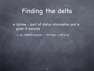 Finding the delta
Uptime - part of status information and is
given in seconds
  Ex: 1086122 seconds = ~19.9 days = 478.5 hrs




                         9
 
