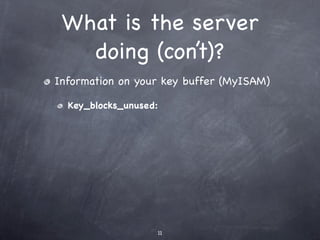 What is the server
   doing (con’t)?
Information on your key buffer (MyISAM)

  Key_blocks_unused:




                   11
 