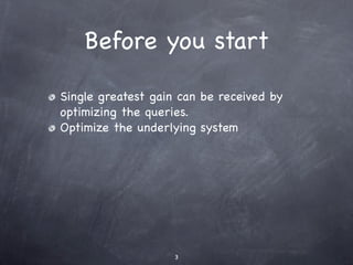 Before you start

Single greatest gain can be received by
optimizing the queries.
Optimize the underlying system




                    3
 
