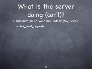 What is the server
   doing (con’t)?
Information on your key buffer (MyISAM)
  Key_read_requests:




                       12
 