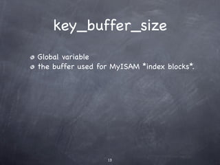 key_buffer_size
Global variable
the buffer used for MyISAM *index blocks*.




                  13
 