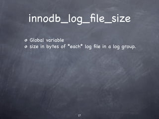 innodb_log_ﬁle_size
Global variable
size in bytes of *each* log ﬁle in a log group.




                     17
 