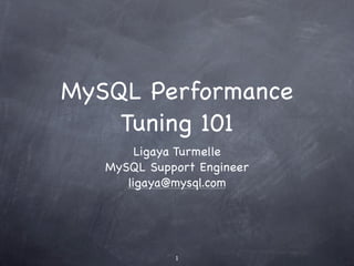 MySQL Performance
    Tuning 101
        Ligaya Turmelle
   MySQL Support Engineer
      ligaya@mysql.com




             1
 