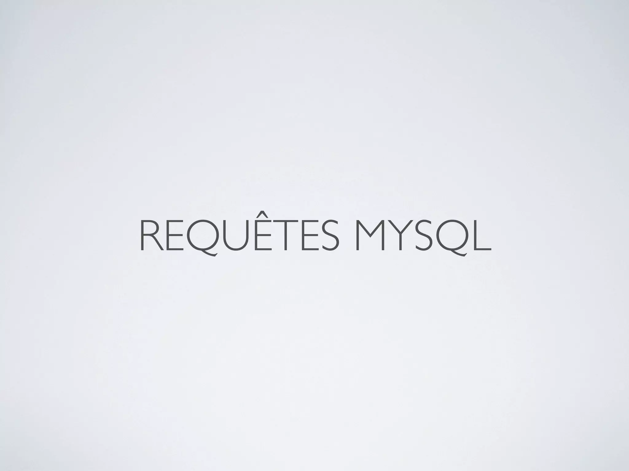 REQUÊTES MYSQL
 