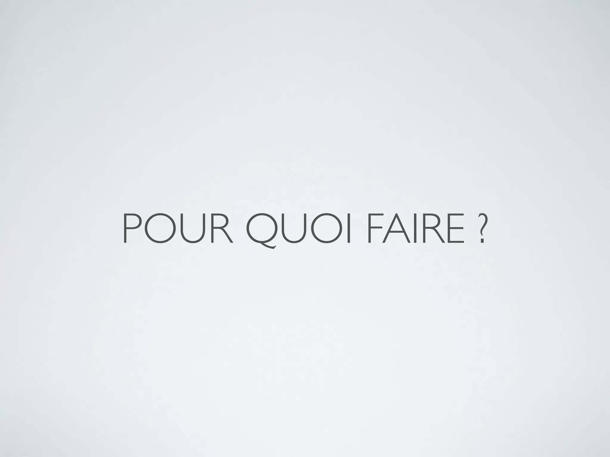POUR QUOI FAIRE ?
 
