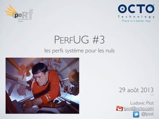 PERFUG #3
les perfs système pour les nuls
29 août 2013
v1.0
Ludovic Piot
lpiot@octo.com
@lpiot
 