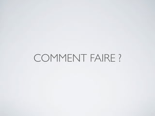 COMMENT FAIRE ?
 