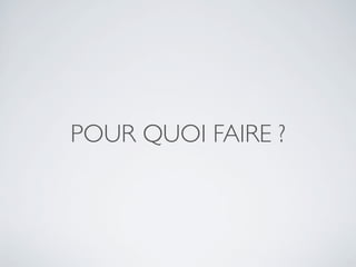 POUR QUOI FAIRE ?
 