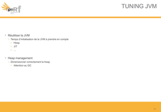 TUNING JVM
• Réutiliser la JVM
– Temps d’initialisation de la JVM à prendre en compte
• Heap
• JIT
• …
• Heap management
– Dimensionner correctement la heap
• Attention au GC
19
 