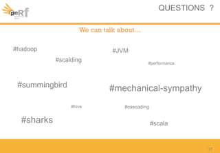 QUESTIONS ?
We can talk about…
#hadoop
27
#scalding
#scala#sharks
#summingbird
#performance
#mechanical-sympathy
#hive #cascading
#JVM
 