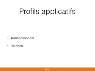 Proﬁls applicatifs
• Transactionnels
• Batches
@blep
 
