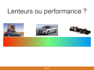Lenteurs ou performance ?
@blep
 