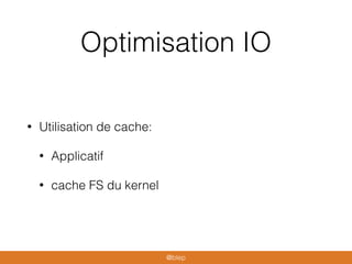 Optimisation IO
• Utilisation de cache:
• Applicatif
• cache FS du kernel
@blep
 